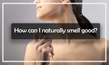 How can I naturally smell good? 10 easy and every day ways